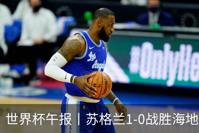 世界杯午报丨苏格兰1-0战胜海地 暂列小组第一